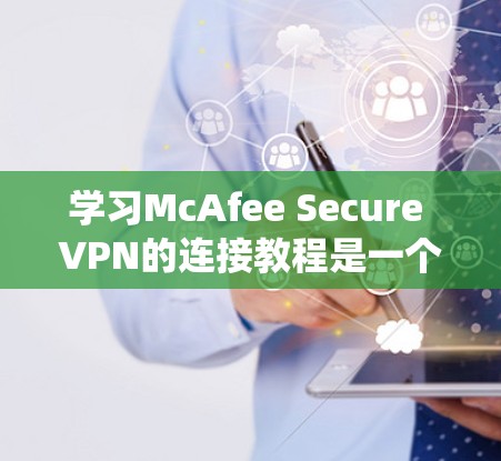 学习McAfee Secure VPN的连接教程是一个系统的过程，以下是一步步的指南