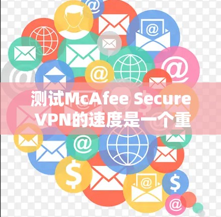测试McAfee Secure VPN的速度是一个重要的网络测试步骤，可以帮助你了解其在不同网络环境下的性能表现。以下是一些通用的测试场景和方法，供你参考