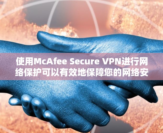 使用McAfee Secure VPN进行网络保护可以有效地保障您的网络安全。以下是使用该VPN的实用指南