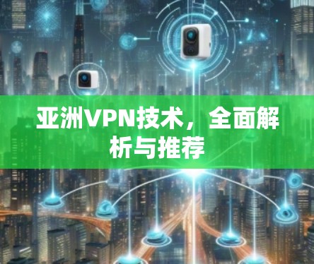亚洲VPN技术，全面解析与推荐