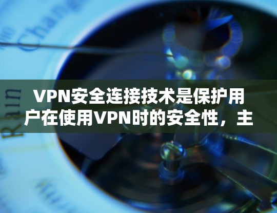 VPN安全连接技术是保护用户在使用VPN时的安全性，主要包括以下关键方面