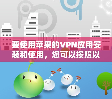 要使用苹果的VPN应用安装和使用，您可以按照以下步骤操作