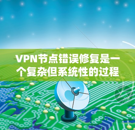 VPN节点错误修复是一个复杂但系统性的过程，涉及多个方面。以下是一个详细的步骤指南，帮助您解决VPN节点的错误