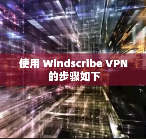 使用 Windscribe VPN 的步骤如下