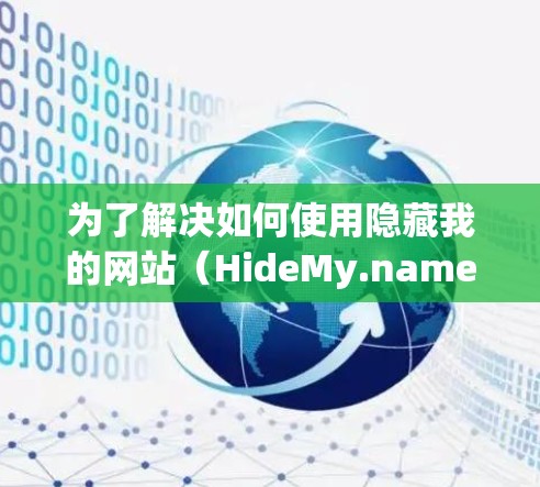 为了解决如何使用隐藏我的网站（HideMy.name）的电脑端，以下是一个清晰的步骤指南