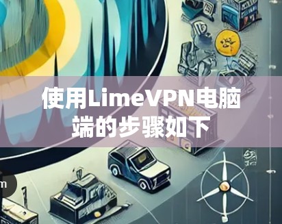 使用LimeVPN电脑端的步骤如下