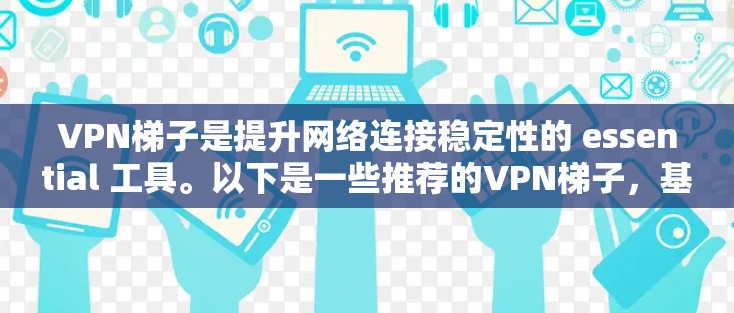 VPN梯子是提升网络连接稳定性的 essential 工具。以下是一些推荐的VPN梯子，基于稳定性和安全性