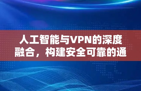 人工智能与VPN的深度融合，构建安全可靠的通信架构