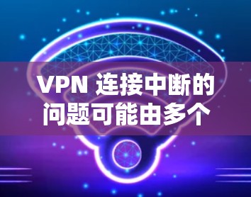 VPN 连接中断的问题可能由多个因素引起，包括服务器不稳定、设备问题、DNS问题、网络连接问题、VPN设置问题、安全软件问题以及连接方式等。以下是一些步骤来排查和解决这些问题