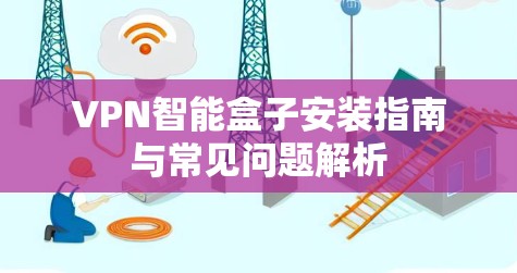 VPN智能盒子安装指南与常见问题解析