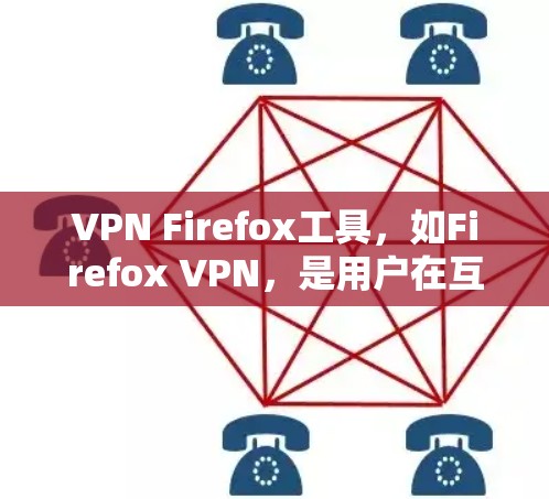 VPN Firefox工具，如Firefox VPN，是用户在互联网上隐藏访问的替代品。以下是其主要功能及其使用步骤