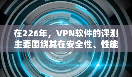 在226年，VPN软件的评测主要围绕其在安全性、性能、可靠性和功能上的优缺点展开。以下是一些226年VPN软件的评测和分析