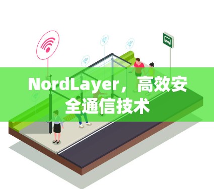 NordLayer，高效安全通信技术