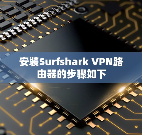 安装Surfshark VPN路由器的步骤如下