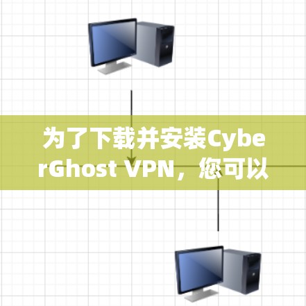 为了下载并安装CyberGhost VPN，您可以按照以下步骤进行