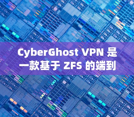 CyberGhost VPN 是一款基于 ZFS 的端到端加密 VPN，提供多种隐私保护功能，旨在保障用户的网络安全和隐私。以下是其主要隐私功能的总结和建议