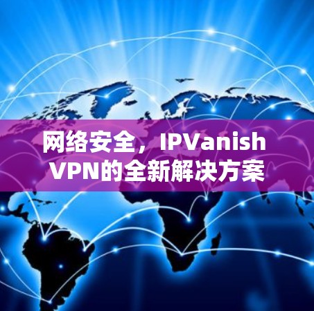 网络安全，IPVanish VPN的全新解决方案