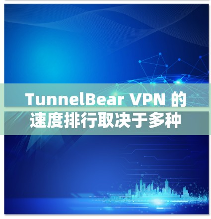 TunnelBear VPN 的速度排行取决于多种因素，包括服务器负载、网络连接速度、服务器处理能力等。以下是根据一些常见测试结果进行的初步速度排行