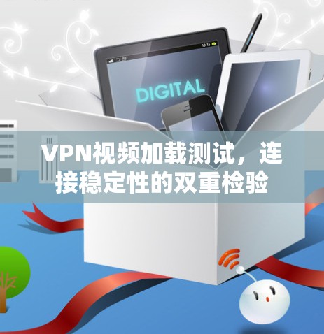 VPN视频加载测试，连接稳定性的双重检验