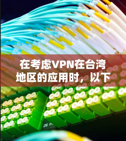 在考虑VPN在台湾地区的应用时，以下是一个结构化的总结，帮助您做出明智的选择