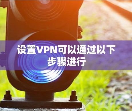 设置VPN可以通过以下步骤进行