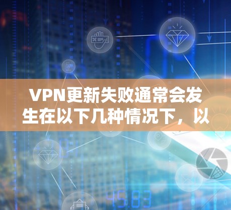 VPN更新失败通常会发生在以下几种情况下，以下是一些常见的原因和解决方法
