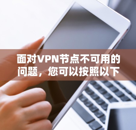 面对VPN节点不可用的问题，您可以按照以下步骤进行排查和解决