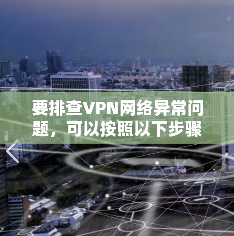 要排查VPN网络异常问题，可以按照以下步骤进行