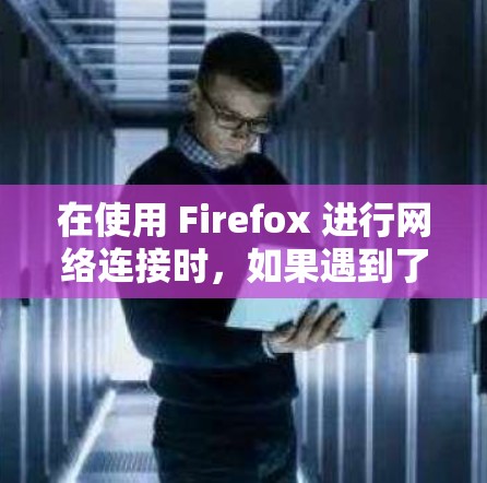 在使用 Firefox 进行网络连接时，如果遇到了 Firefox VPN 的连接失败问题，可以通过以下步骤来解决