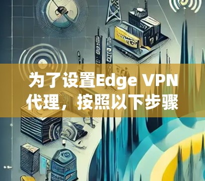 为了设置Edge VPN代理，按照以下步骤操作