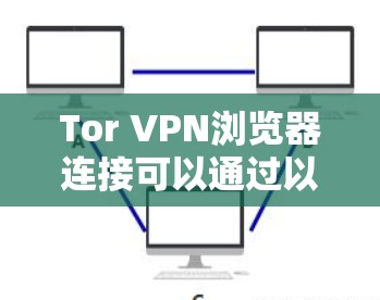 Tor VPN浏览器连接可以通过以下步骤实现