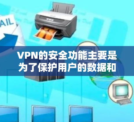 VPN的安全功能主要是为了保护用户的数据和网络环境，防止未经授权的访问、数据泄露、恶意软件入侵以及网络钓鱼等安全问题。以下是VPN安全功能的主要方面