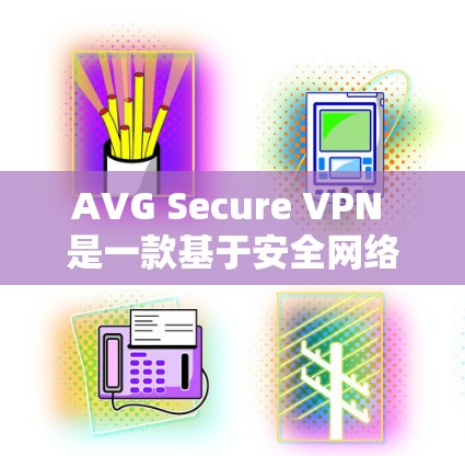 AVG Secure VPN 是一款基于安全网络（如AVG安全网络）的VPN服务，旨在提供 secure and secure VPN 服务。以下是其主要功能的详细介绍